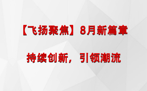 【飞扬聚焦】8月新篇章 —— 持续创新，引领潮流